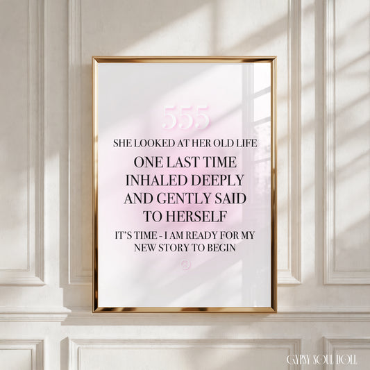 Minimalist spiritual A4 print with a soft pink gradient background displaying the text 555
She Looked At Her Old Life One Last Time, Inhaled Deeply, And Gently Said To Herself,
"IT'S TIME, I AM READY FOR MY NEW STORY TO BEGIN," with a small pink peace sign at the bottom.