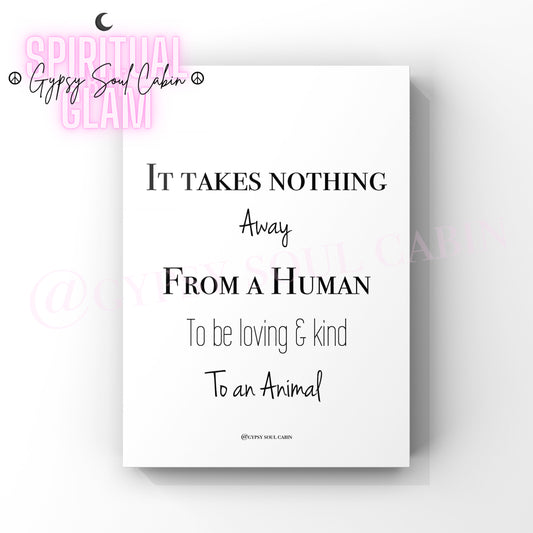 Minimalist A4 black and white typography wall art print featuring the quote It Takes Nothing Away From A Human To be loving & kind To an Animal.