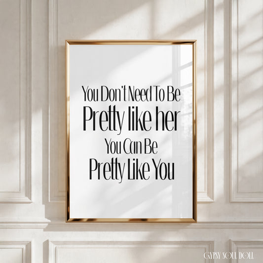 Minimalist A4 black and white typography print featuring the self-love quote You don't need to be pretty like her, you can be Pretty like you.